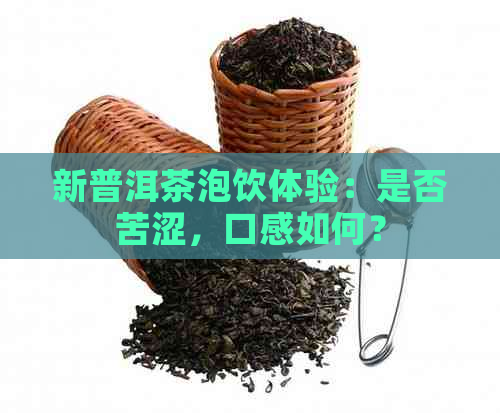 新普洱茶泡饮体验：是否苦涩，口感如何？