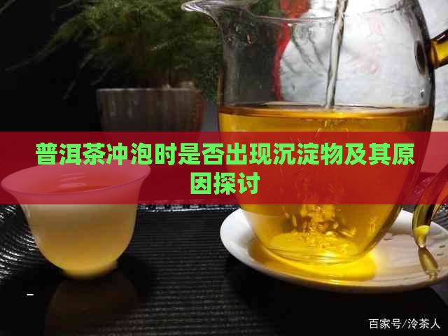 普洱茶冲泡时是否出现沉淀物及其原因探讨