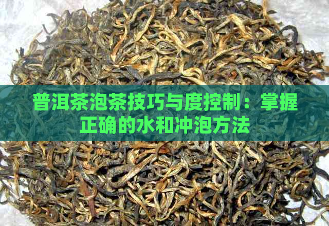 普洱茶泡茶技巧与度控制：掌握正确的水和冲泡方法