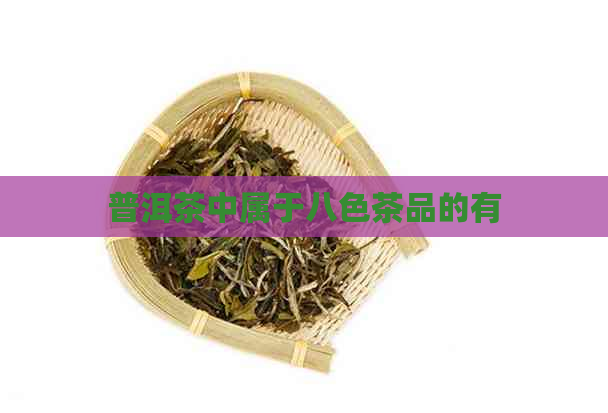 普洱茶中属于八色茶品的有