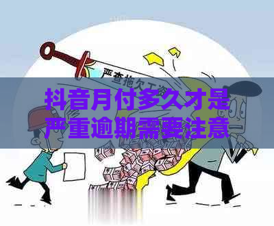 抖音月付多久才是严重逾期需要注意什么