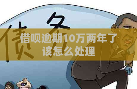 借呗逾期10万两年了该怎么处理