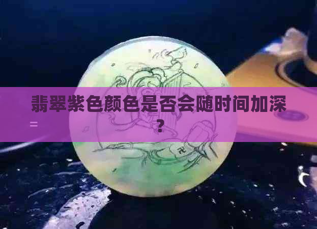 翡翠紫色颜色是否会随时间加深？