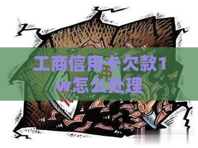 工商信用卡欠款1w怎么处理