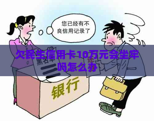 欠民生信用卡10万元会坐牢吗怎么办