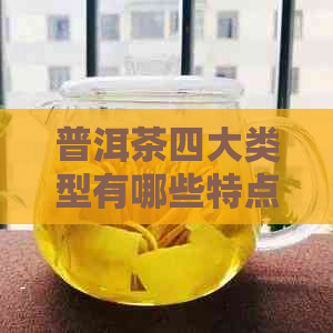 普洱茶四大类型有哪些特点？