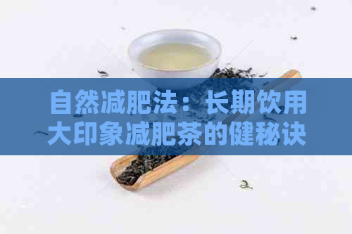 自然减肥法：长期饮用大印象减肥茶的健秘诀