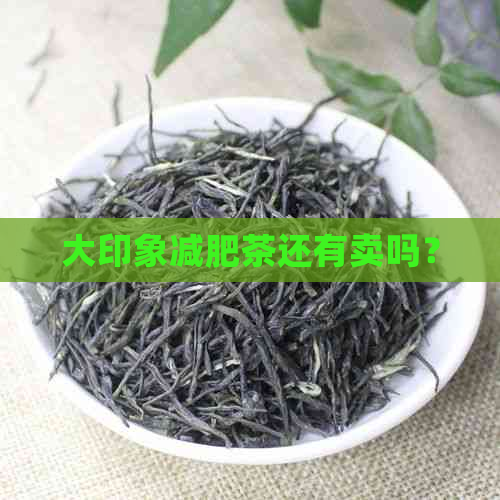 大印象减肥茶还有卖吗？