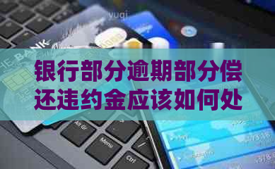 银行部分逾期部分偿还违约金应该如何处理