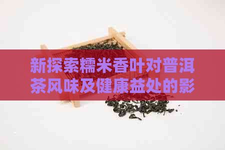 新探索糯米香叶对普洱茶风味及健康益处的影响