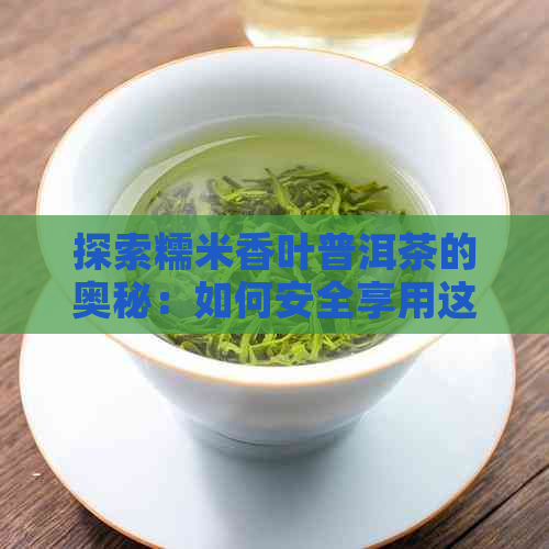 探索糯米香叶普洱茶的奥秘：如何安全享用这种独特饮品？