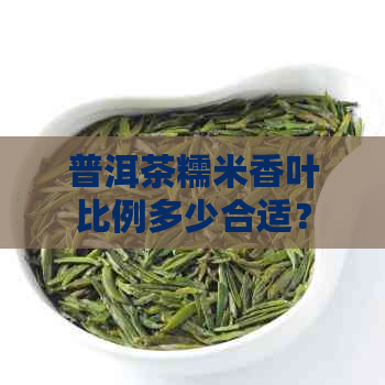 普洱茶糯米香叶比例多少合适？