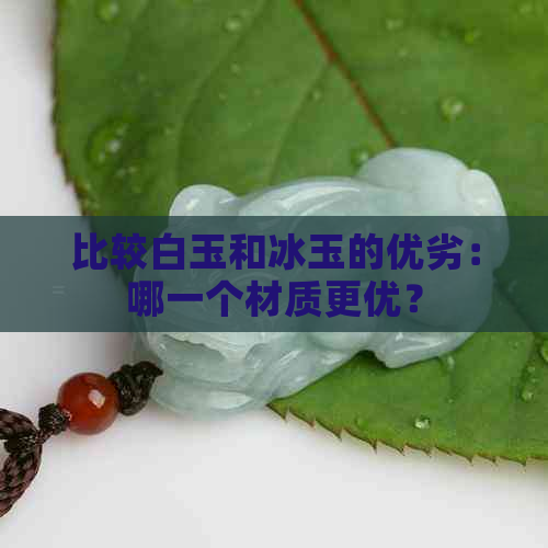 比较白玉和冰玉的优劣：哪一个材质更优？