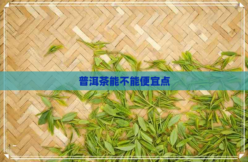 普洱茶能不能便宜点