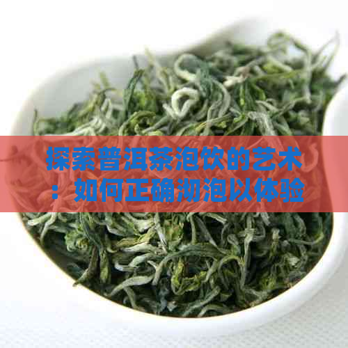 探索普洱茶泡饮的艺术：如何正确沏泡以体验其深邃韵味