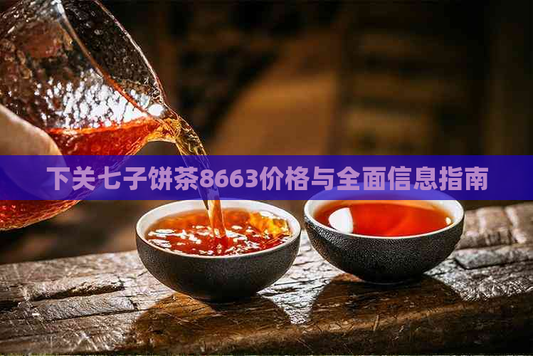 下关七子饼茶8663价格与全面信息指南