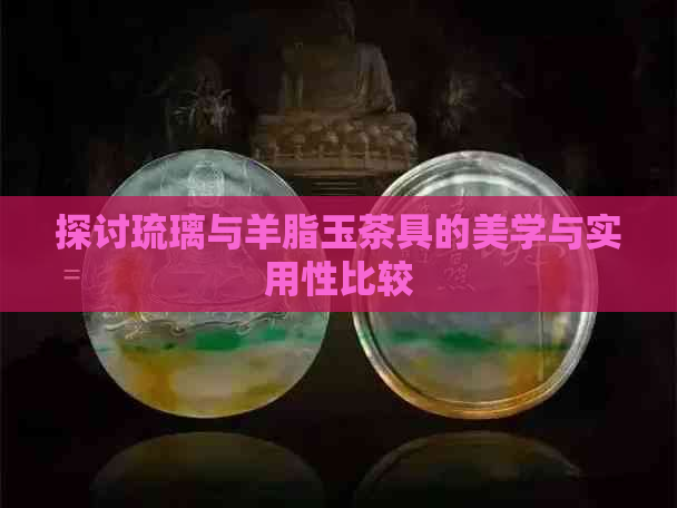 探讨琉璃与羊脂玉茶具的美学与实用性比较