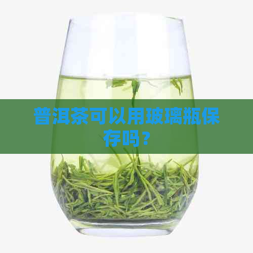 普洱茶可以用玻璃瓶保存吗？