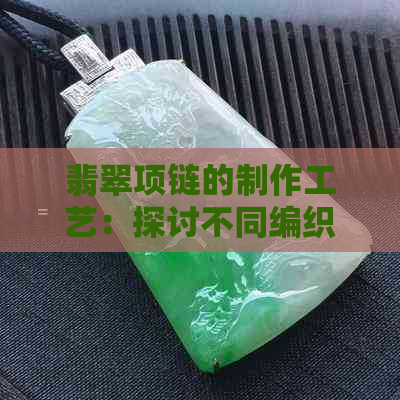 翡翠项链的制作工艺：探讨不同编织技术带来的美观效果