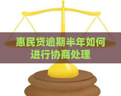 惠民贷逾期半年如何进行协商处理