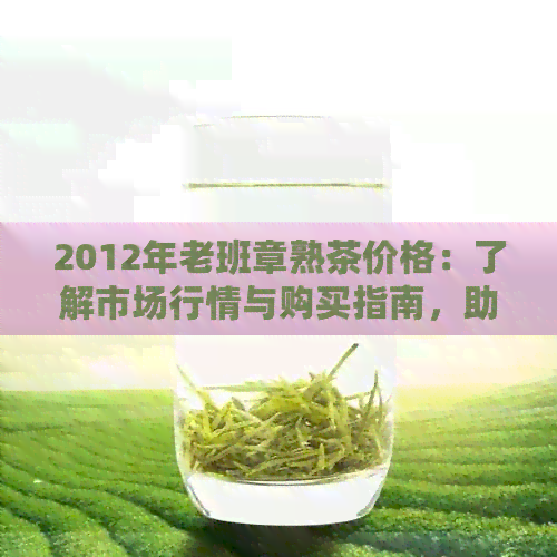 2012年老班章熟茶价格：了解市场行情与购买指南，助你轻松挑选优质茶叶