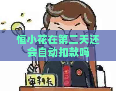 恒小花在第二天还会自动扣款吗