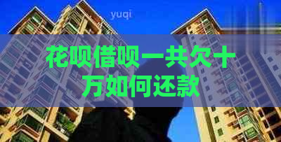 花呗借呗一共欠十万如何还款