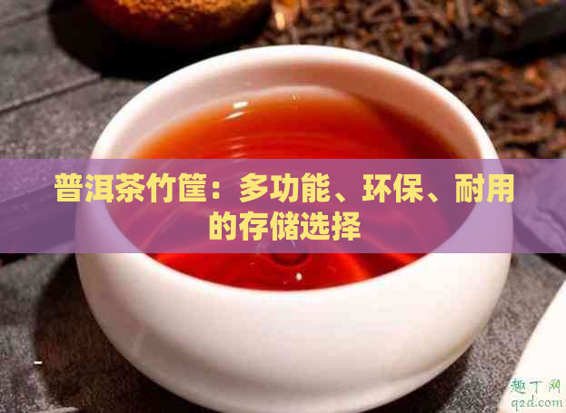 普洱茶竹筐：多功能、环保、耐用的存储选择