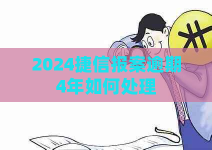 2024捷信报案逾期4年如何处理