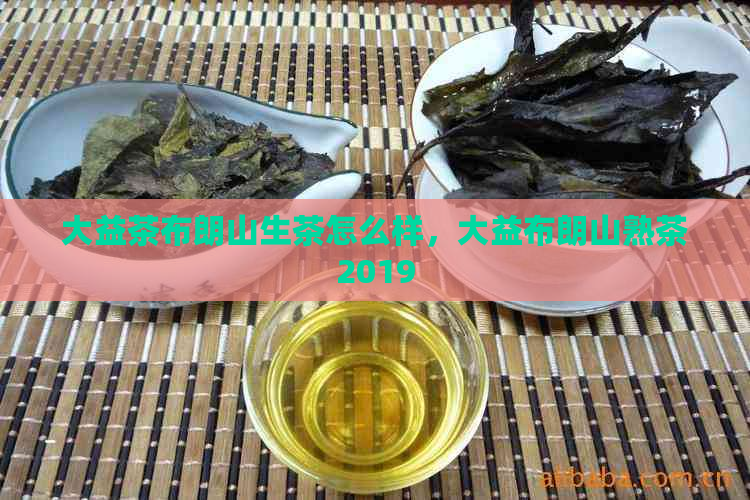 大益茶布朗山生茶怎么样，大益布朗山熟茶2019