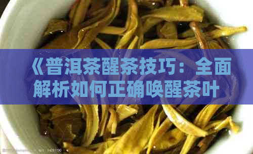 《普洱茶醒茶技巧：全面解析如何正确唤醒茶叶，提升品饮体验》