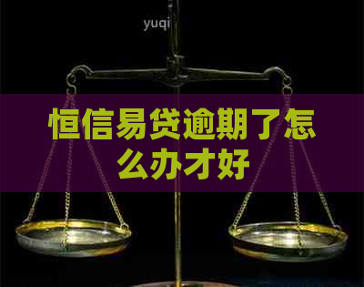 恒信易贷逾期了怎么办才好