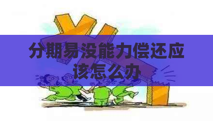 分期易没能力偿还应该怎么办