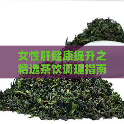 女性肝健康提升之精选茶饮调理指南