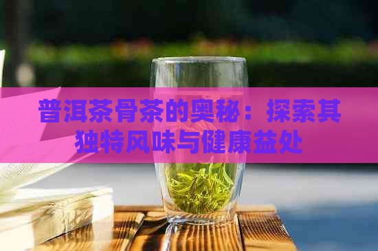 普洱茶骨茶的奥秘：探索其独特风味与健康益处