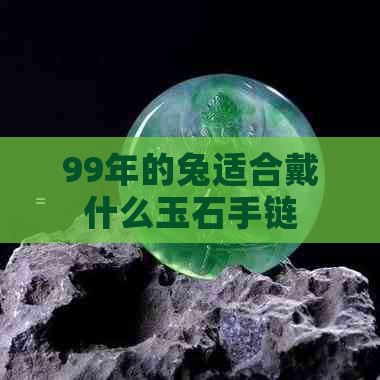 99年的兔适合戴什么玉石手链