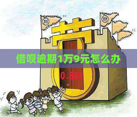 借呗逾期1万9元怎么办