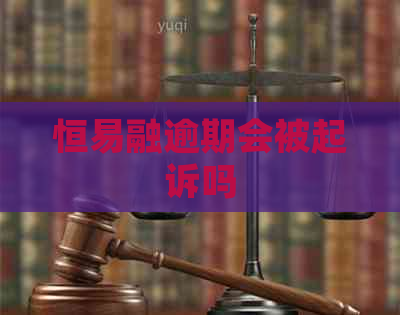 恒易融逾期会被起诉吗