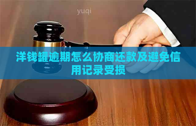 洋钱罐逾期怎么协商还款及避免信用记录受损