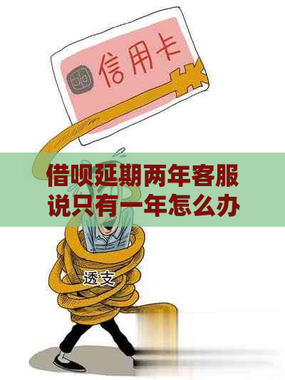 借呗延期两年客服说只有一年怎么办