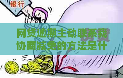 网贷逾期主动联系我协商减免的方法是什么