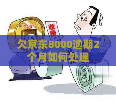 欠京东8000逾期2个月如何处理