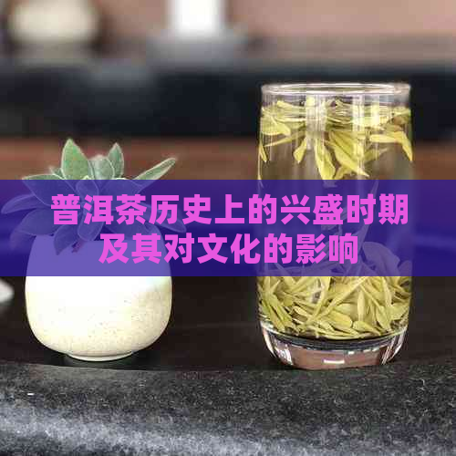 普洱茶历史上的兴盛时期及其对文化的影响