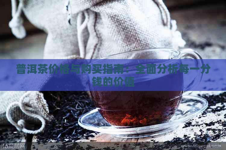 普洱茶价格与购买指南：全面分析每一分钱的价值