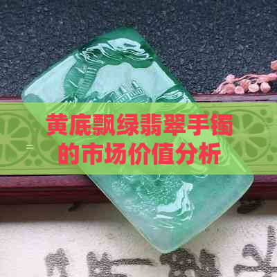 黄底飘绿翡翠手镯的市场价值分析