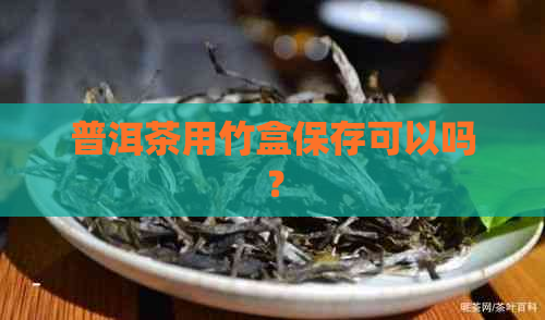 普洱茶用竹盒保存可以吗？