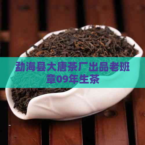 勐海县大唐茶厂出品老班章09年生茶