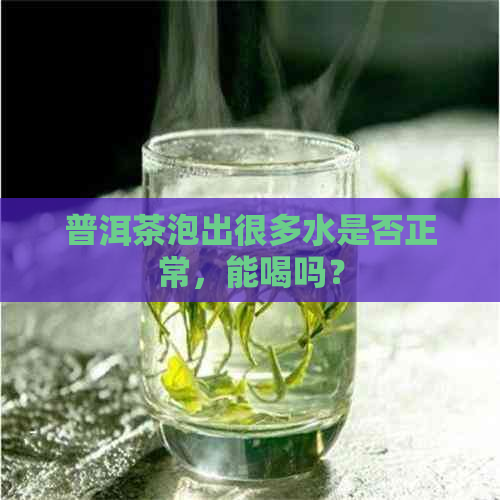 普洱茶泡出很多水是否正常，能喝吗？