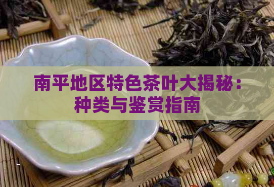 南平地区特色茶叶大揭秘：种类与鉴赏指南