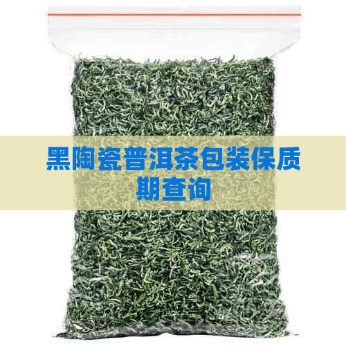 黑陶瓷普洱茶包装保质期查询